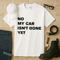 No My Car Isn’t Done Yet Funny Tall T-Shirt