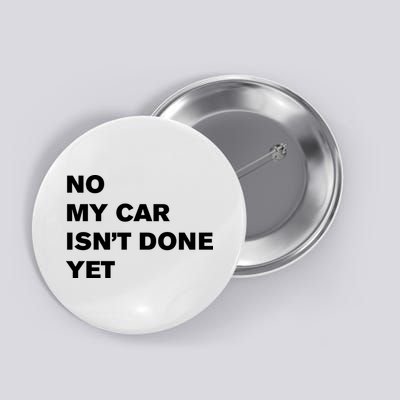 No My Car Isn’t Done Yet Funny Button