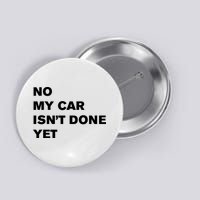 No My Car Isn’t Done Yet Funny Button