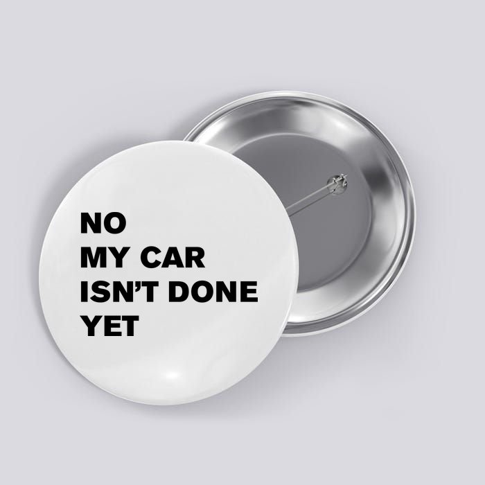 No My Car Isn’t Done Yet Funny Button