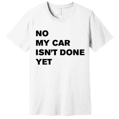 No My Car Isn’t Done Yet Funny Premium T-Shirt