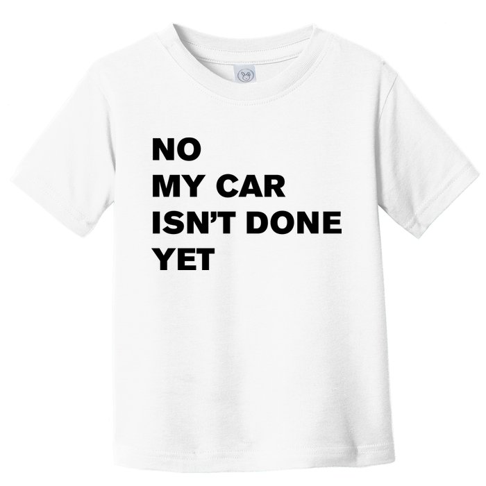 No My Car Isn’t Done Yet Funny Toddler T-Shirt