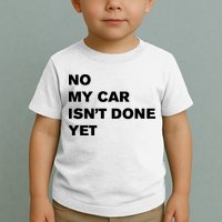 No My Car Isn’t Done Yet Funny Toddler T-Shirt