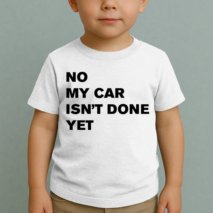 No My Car Isn’t Done Yet Funny Toddler T-Shirt