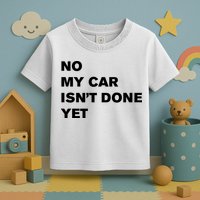 No My Car Isn’t Done Yet Funny Toddler T-Shirt