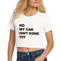 No My Car Isn’t Done Yet Funny Crop Top