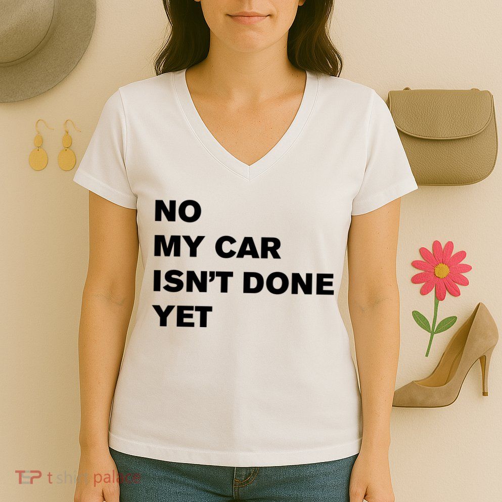 No My Car Isn’t Done Yet Funny Women's V-Neck T-Shirt