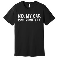 No My Car Isnt Done Yet Mechanic Auto Garage Dad Premium T-Shirt