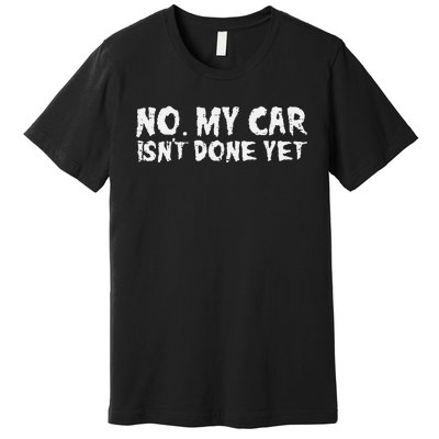 No My Car Isnt Done Yet Mechanic Auto Garage Dad Premium T-Shirt