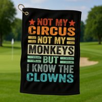 Not My Circus Not My Monkeys But I Know The Clowns Golf Towel