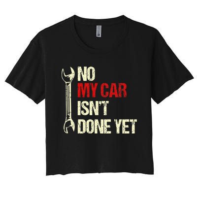 No My Car Isn't Done Yet Tools Mechanic Garage Hobby Women's Crop Top Tee