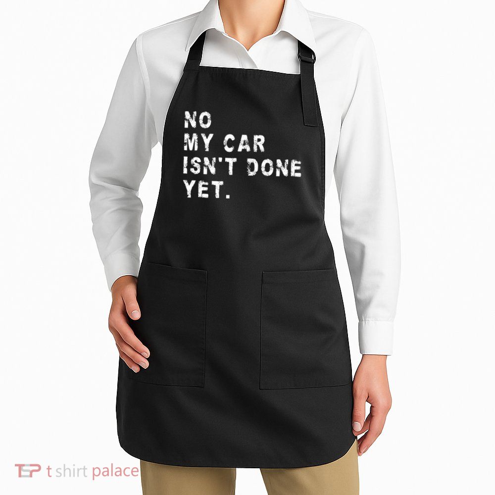 No My Car Isn't Done Yet Funny Car Mechanic Auto Garage Guy Apron
