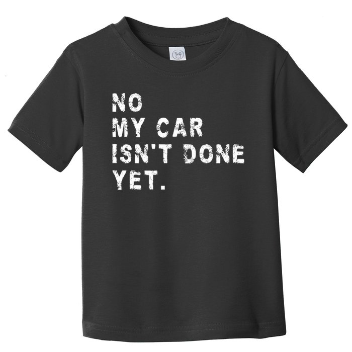 No My Car Isn't Done Yet Funny Car Mechanic Auto Garage Guy Toddler T-Shirt