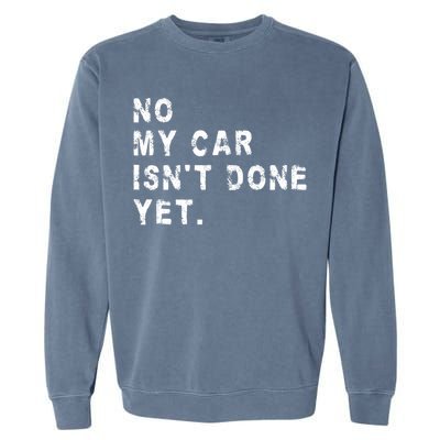 No My Car Isn't Done Yet Funny Car Mechanic Auto Garage Guy Garment-Dyed Sweatshirt