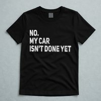 No My Car Isn't Done Yet Funny Car Mechanic Garage T-Shirt