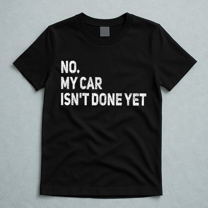 No My Car Isn't Done Yet Funny Car Mechanic Garage T-Shirt