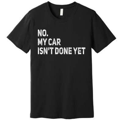 No My Car Isn't Done Yet Funny Car Mechanic Garage Premium T-Shirt