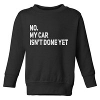 No My Car Isn't Done Yet Funny Car Mechanic Garage Toddler Sweatshirt