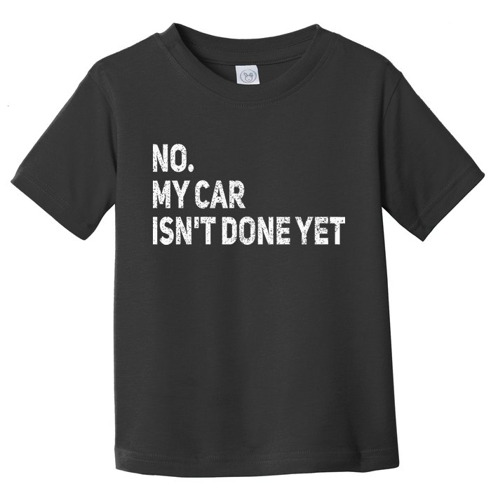 No My Car Isn't Done Yet Funny Car Mechanic Garage Toddler T-Shirt