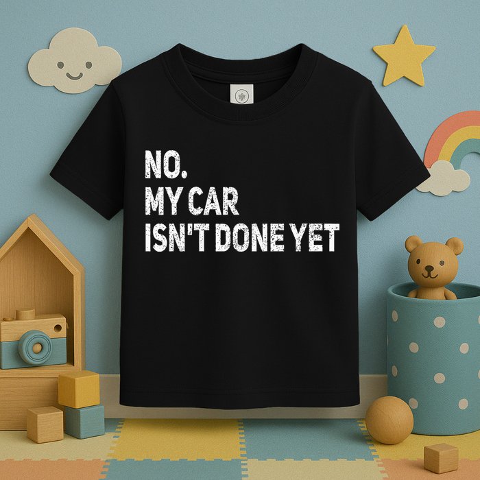 No My Car Isn't Done Yet Funny Car Mechanic Garage Toddler T-Shirt