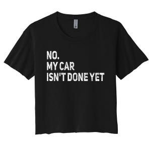 No My Car Isn't Done Yet Funny Car Mechanic Garage Women's Crop Top Tee