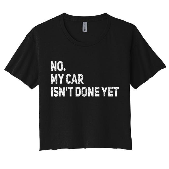 No My Car Isn't Done Yet Funny Car Mechanic Garage Women's Crop Top Tee