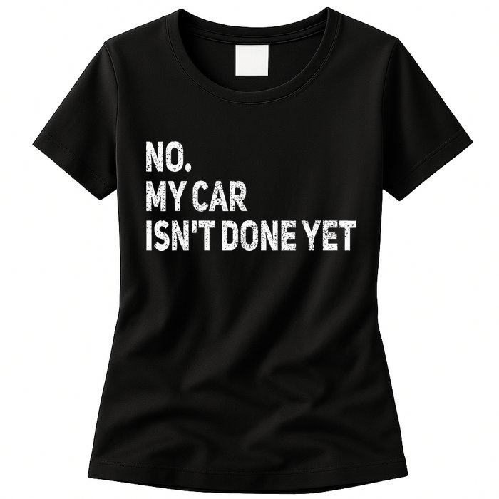 No My Car Isn't Done Yet Funny Car Mechanic Garage Womens T-Shirt