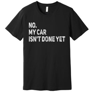 No My Car IsnT Done Yet Funny Car Mechanic Garage Premium T-Shirt