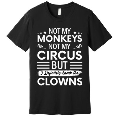 Not My Circus Not My Monkeys But I Definitely Know The Clowns Premium T-Shirt