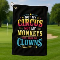 Not My Circus Not My Monkeys But I Know The Clowns Golf Towel