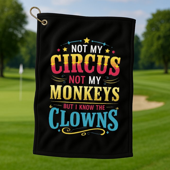 Not My Circus Not My Monkeys But I Know The Clowns Golf Towel