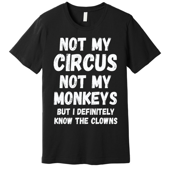 Not My Circus Not My Monkeys But I Definitely Know The Clowns Premium T-Shirt