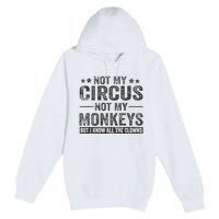 Not My Circus Not My Monkeys But I Know All The Clowns Premium Pullover Hoodie