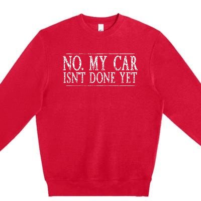 No My Car Isnt Done Yet Funny Car Mechanic Garage Cute Cool Premium Crewneck Sweatshirt