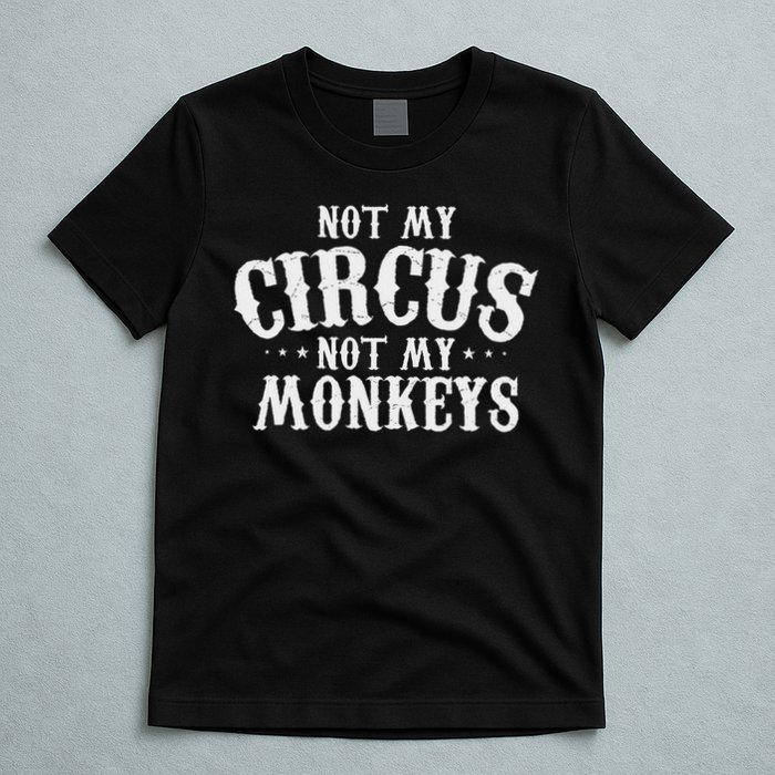 Not My Circus Not My Monkeys Funny Sarcastic Saying T-Shirt