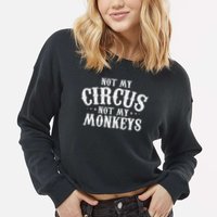 Not My Circus Not My Monkeys Funny Sarcastic Saying Cropped Pullover Crew
