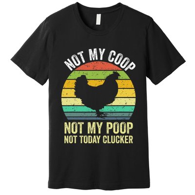 Not My Coop Not My Poop Not Today Clucker Chicken Hen Farmer Premium T-Shirt