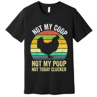 Not My Coop Not My Poop Not Today Clucker Chicken Hen Farmer Premium T-Shirt