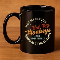 Not My Circus Not My Monkeys But I Know All The Clowns 11oz C Handle Ceramic Mug