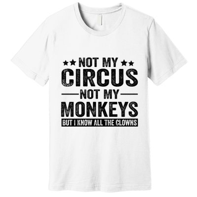 Not My Circus Not My Monkeys But I Definitely Know All The Clowns Funny Saying Premium T-Shirt
