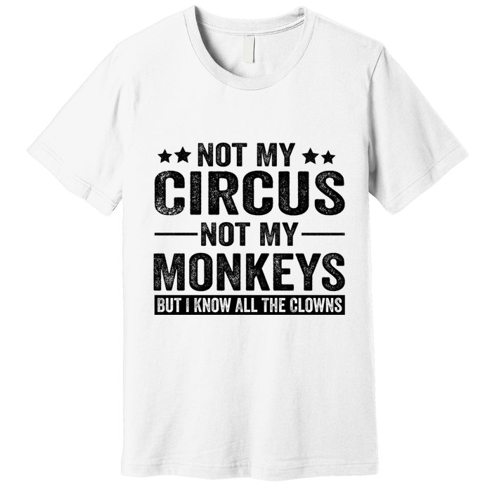 Not My Circus Not My Monkeys But I Definitely Know All The Clowns Funny Saying Premium T-Shirt