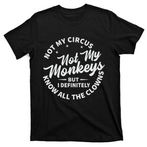 Not My Circus Not My Monkeys But I Definitely Know All The Clowns Funny Saying T-Shirt