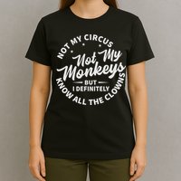 Not My Circus Not My Monkeys But I Definitely Know All The Clowns Funny Saying T-Shirt