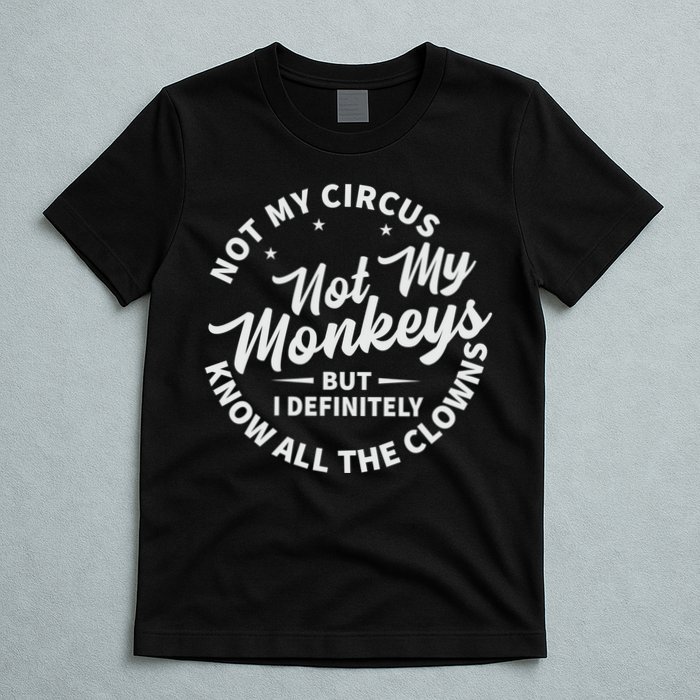 Not My Circus Not My Monkeys But I Definitely Know All The Clowns Funny Saying T-Shirt