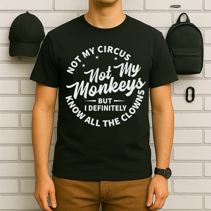 Not My Circus Not My Monkeys But I Definitely Know All The Clowns Funny Saying T-Shirt
