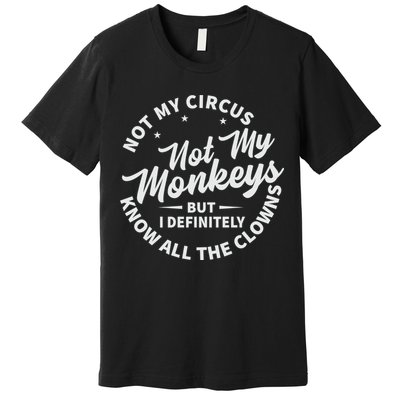 Not My Circus Not My Monkeys But I Definitely Know All The Clowns Funny Saying Premium T-Shirt
