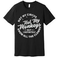 Not My Circus Not My Monkeys But I Definitely Know All The Clowns Funny Saying Premium T-Shirt