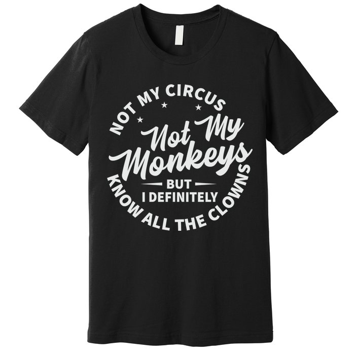 Not My Circus Not My Monkeys But I Definitely Know All The Clowns Funny Saying Premium T-Shirt