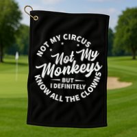 Not My Circus Not My Monkeys But I Definitely Know All The Clowns Funny Saying Golf Towel