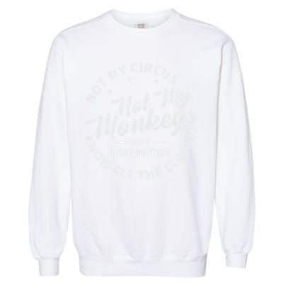 Not My Circus Not My Monkeys But I Definitely Know All The Clowns Funny Saying Garment-Dyed Sweatshirt